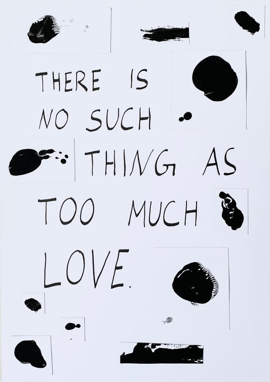 There is no such thing as too much love | A4 Original